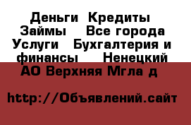 Деньги. Кредиты. Займы. - Все города Услуги » Бухгалтерия и финансы   . Ненецкий АО,Верхняя Мгла д.